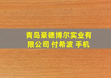 青岛豪德博尔实业有限公司 付希波 手机